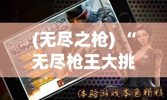 (无尽之枪) “无尽枪王大挑战：一秒变换枪械，你能接招吗？揭秘快速反应与枪法精准的秘诀！”